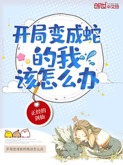 开局变成蛇的我该怎么办txt小说免费阅读笔趣阁