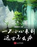 一不小心来到远古怎么办123