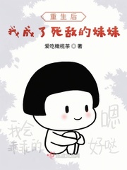 重生后我成了死敌的妹妹小说在线阅读下载