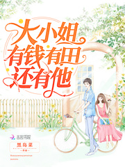 大小姐有钱有田还有他小说全本免费