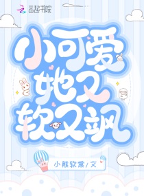 小可爱她又软又飒免费阅读无弹窗