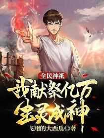 全民神祇我献祭亿万生灵成神免费阅读三七