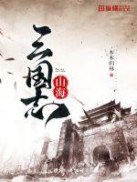 山海三国志小说免费阅读无弹窗