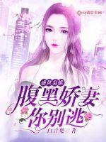 盛世枭宠:腹黑娇妻你别逃全文免费阅读三个鱼